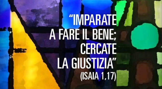 Imparate a fare il bene, cercate la giustizia (Isaia 1,17)